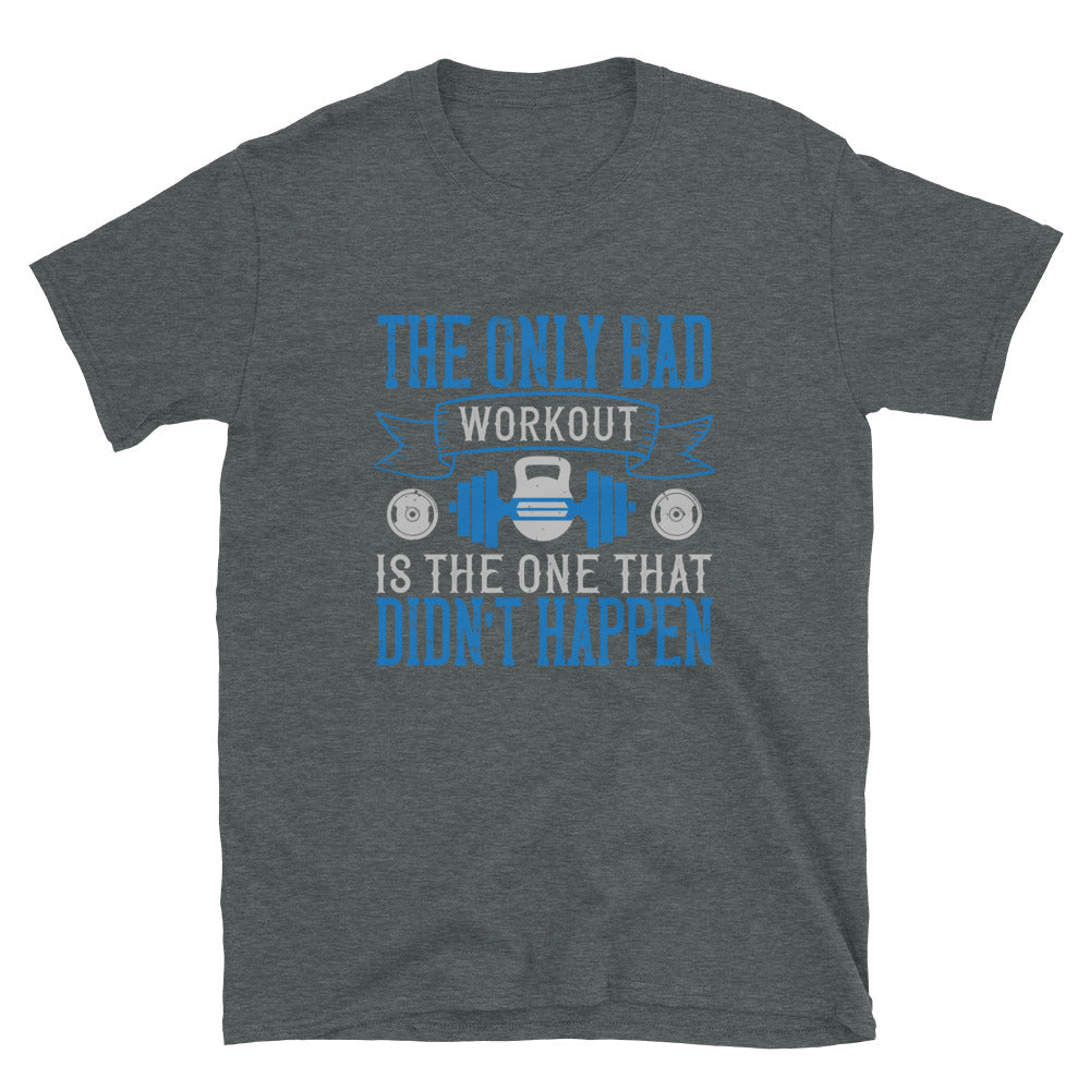 The only bad workout is the one that didn’t happen - T-Shirt