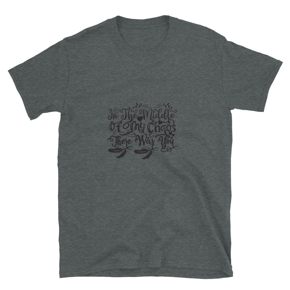 In The Middle Of My Chaos There Was You - Unisex T-Shirt