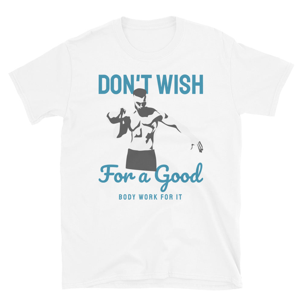 Don't Wish For A Good Body, Work For It - T-Shirt