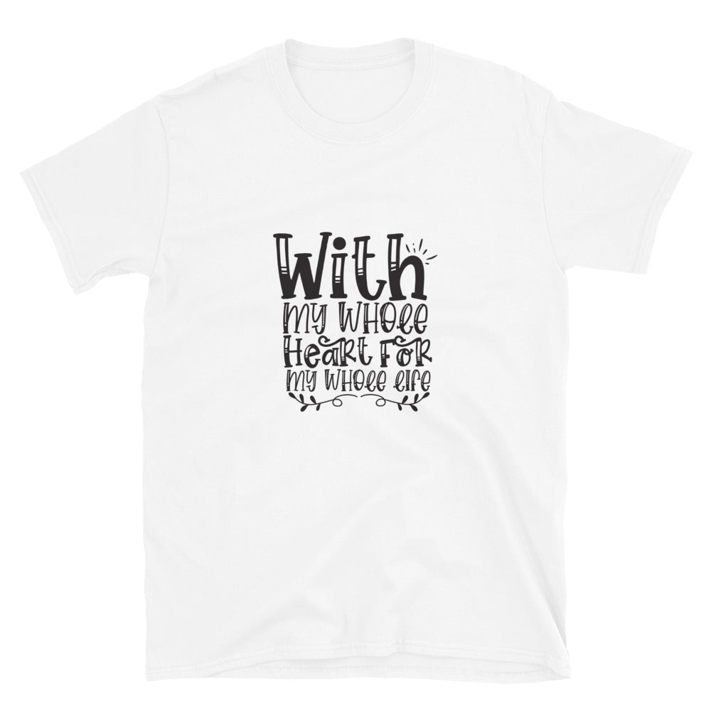With My Whole Heart For My Whole Life - Unisex T-Shirt