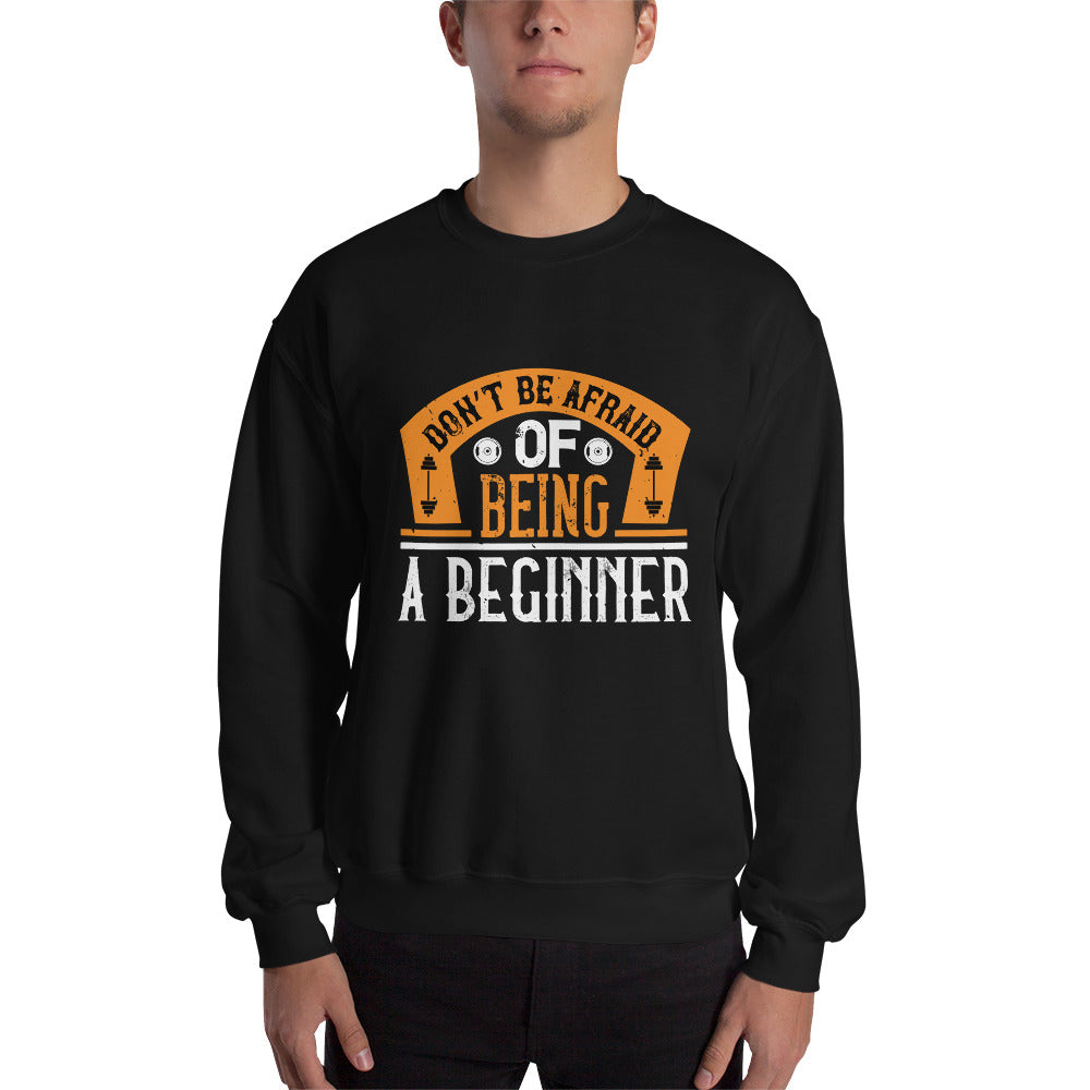 Don’t be afraid of being a beginner - Unisex Sweatshirt