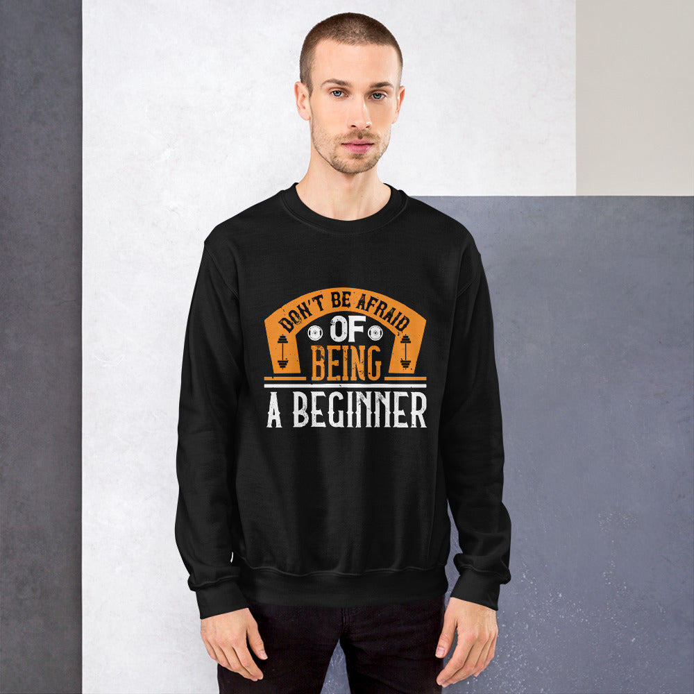 Don’t be afraid of being a beginner - Unisex Sweatshirt