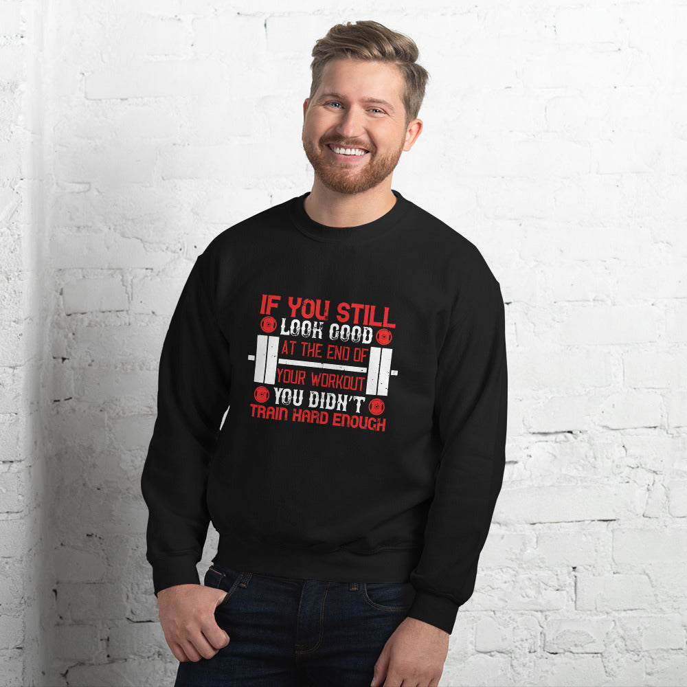 If you still look good at the end of your workout, you didn’t train hard enough - Unisex Sweatshirt