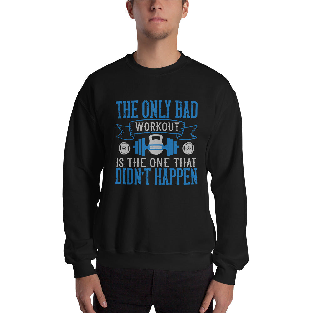 The only bad workout is the one that didn’t happen - Unisex Sweatshirt