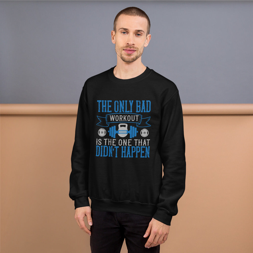 The only bad workout is the one that didn’t happen - Unisex Sweatshirt