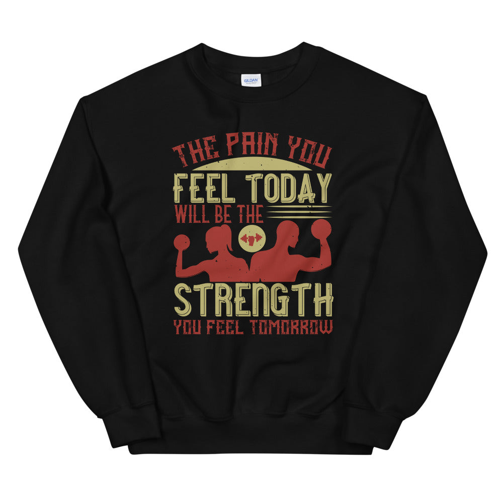 The pain you feel today, will be the strength you feel tomorrow - Unisex Sweatshirt