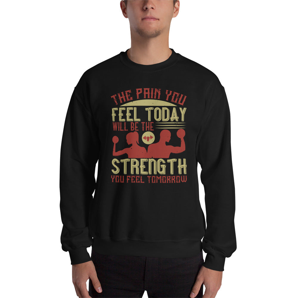 The pain you feel today, will be the strength you feel tomorrow - Unisex Sweatshirt