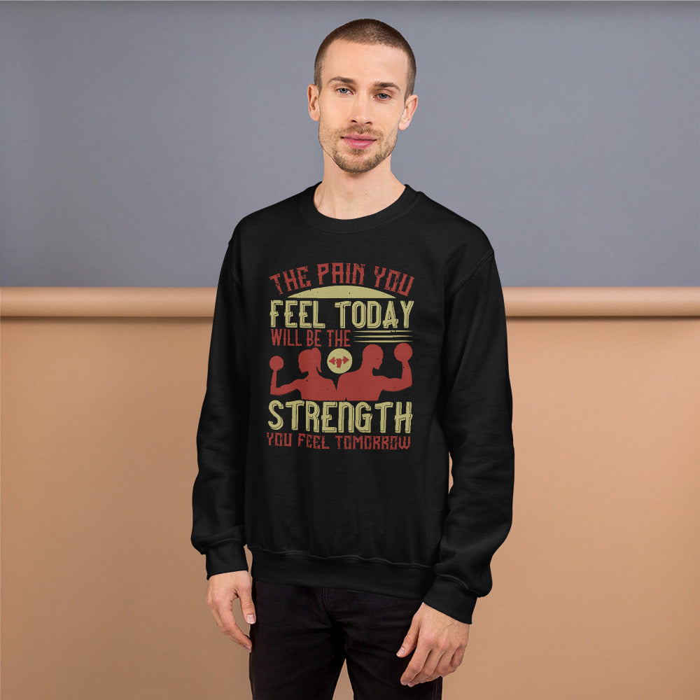 The pain you feel today, will be the strength you feel tomorrow - Unisex Sweatshirt