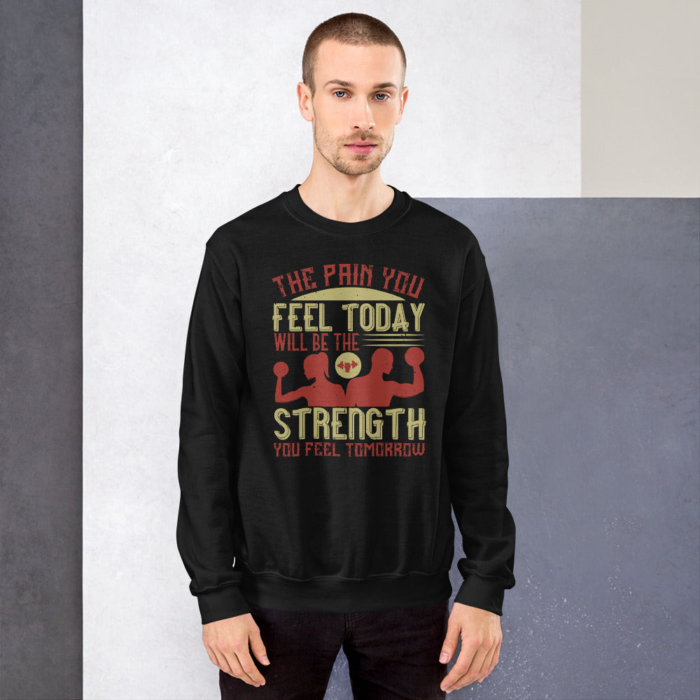 The pain you feel today, will be the strength you feel tomorrow - Unisex Sweatshirt