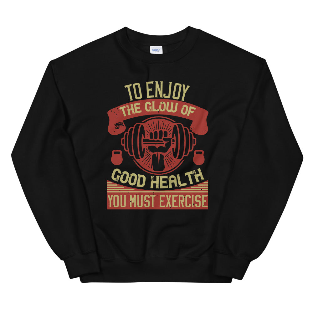 To enjoy the glow of good health, you must exercise - Unisex Sweatshirt