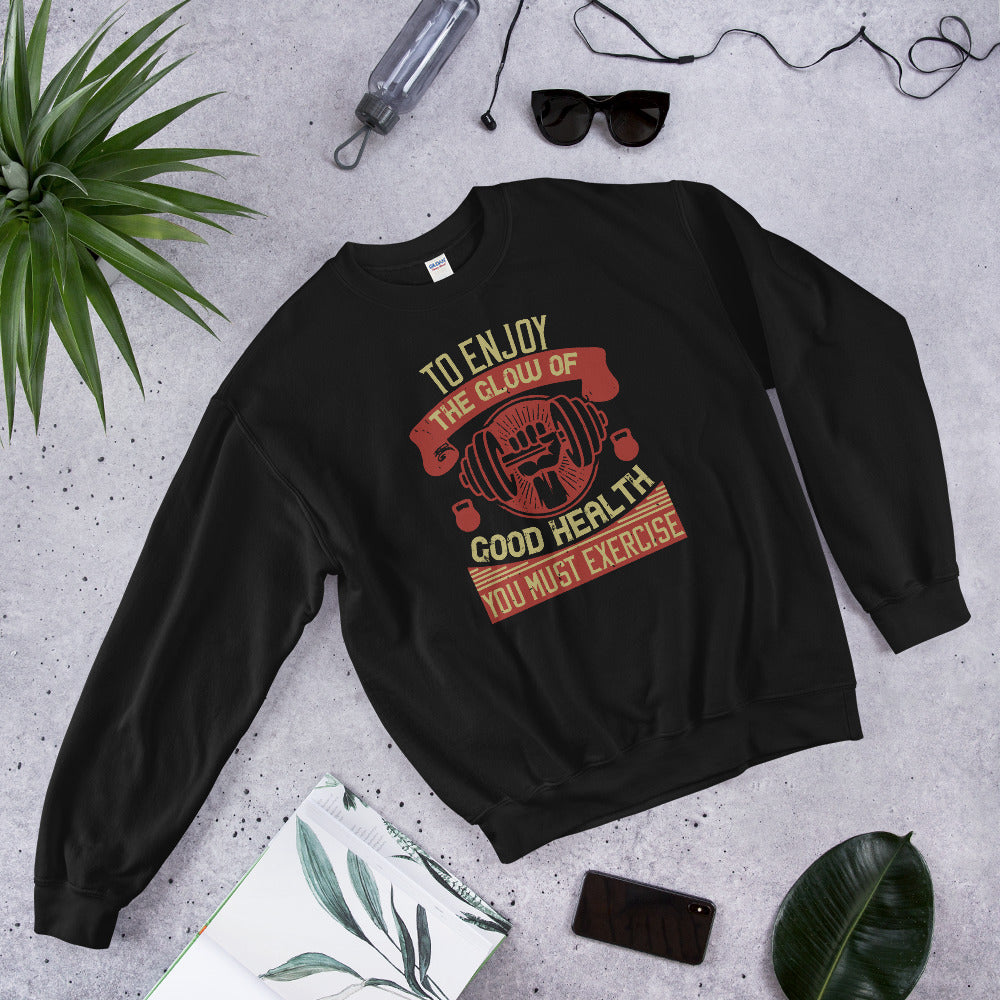 To enjoy the glow of good health, you must exercise - Unisex Sweatshirt