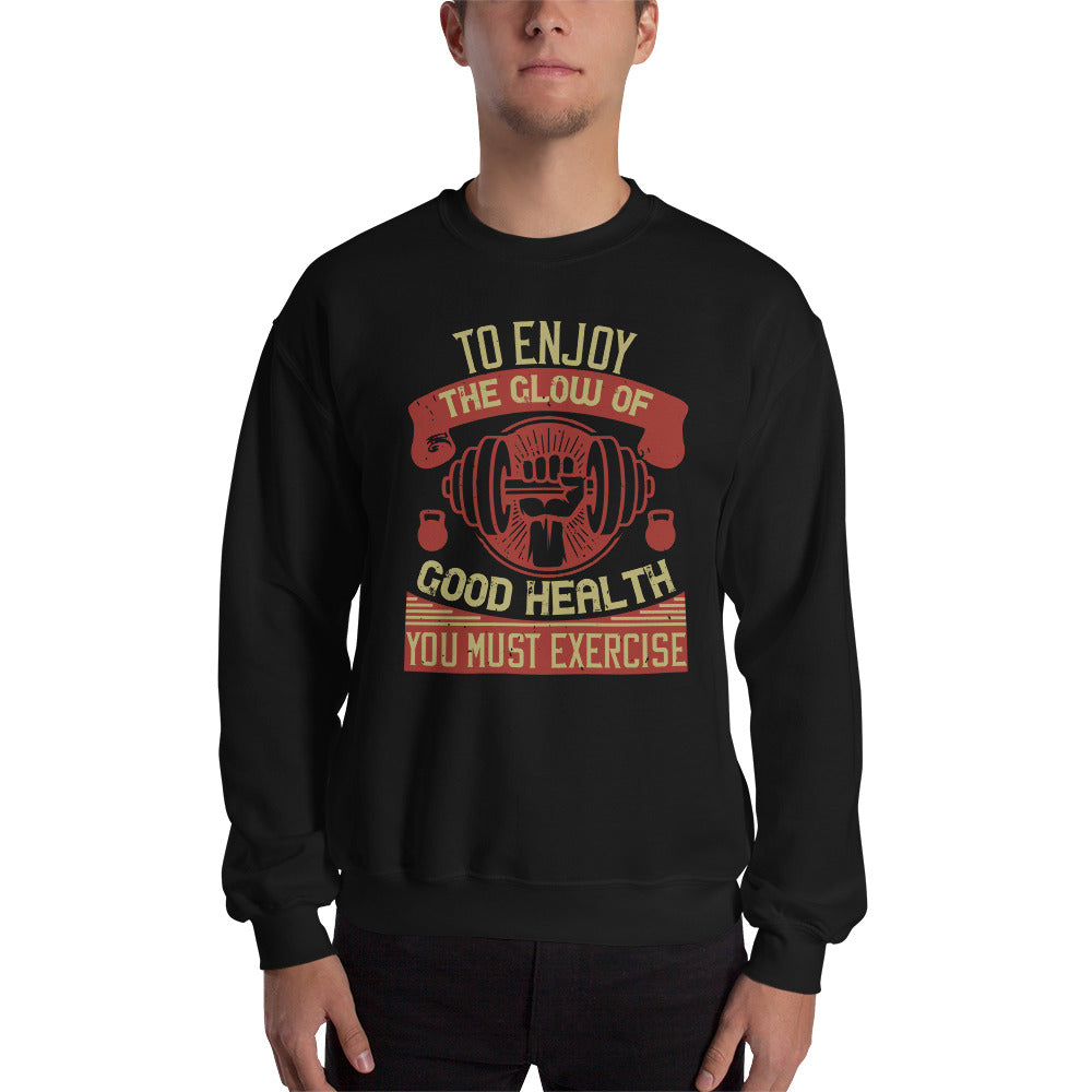 To enjoy the glow of good health, you must exercise - Unisex Sweatshirt