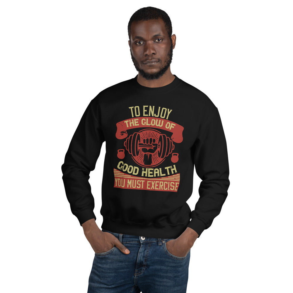 To enjoy the glow of good health, you must exercise - Unisex Sweatshirt