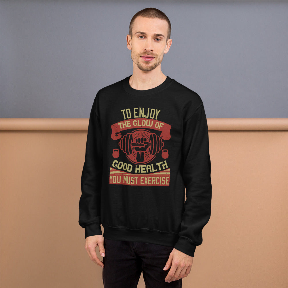 To enjoy the glow of good health, you must exercise - Unisex Sweatshirt