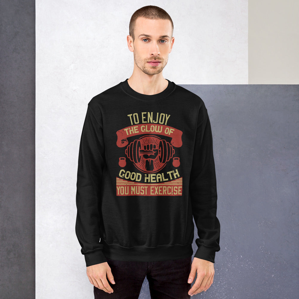 To enjoy the glow of good health, you must exercise - Unisex Sweatshirt