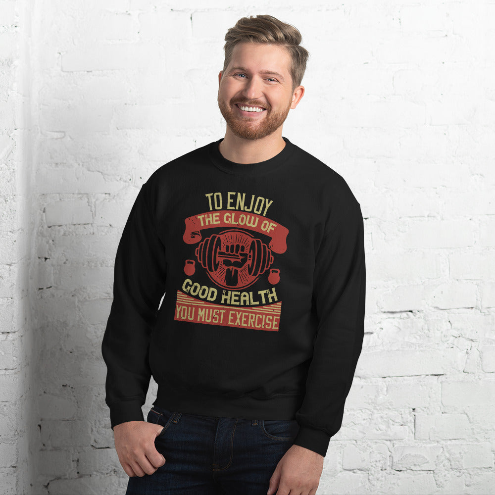 To enjoy the glow of good health, you must exercise - Unisex Sweatshirt