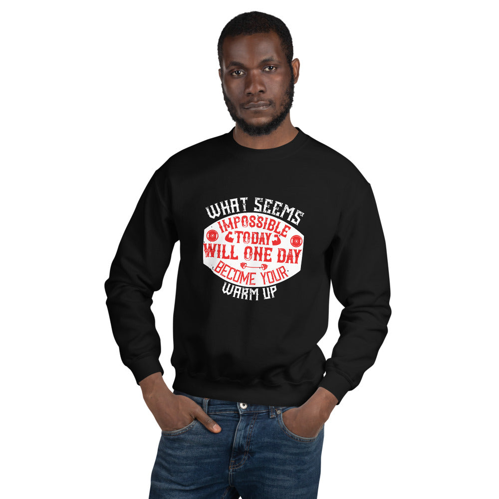 What seems impossible today will one day become your warm-up - Unisex Sweatshirt