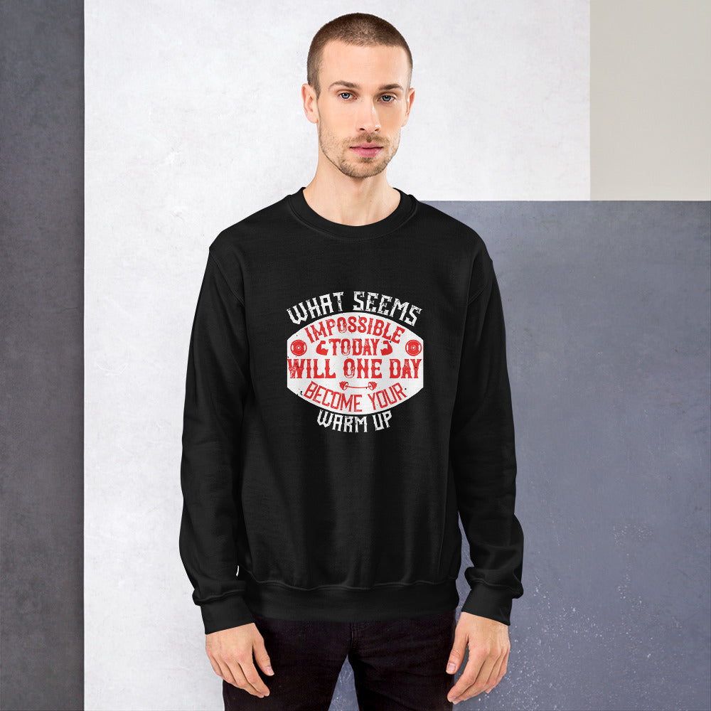 What seems impossible today will one day become your warm-up - Unisex Sweatshirt