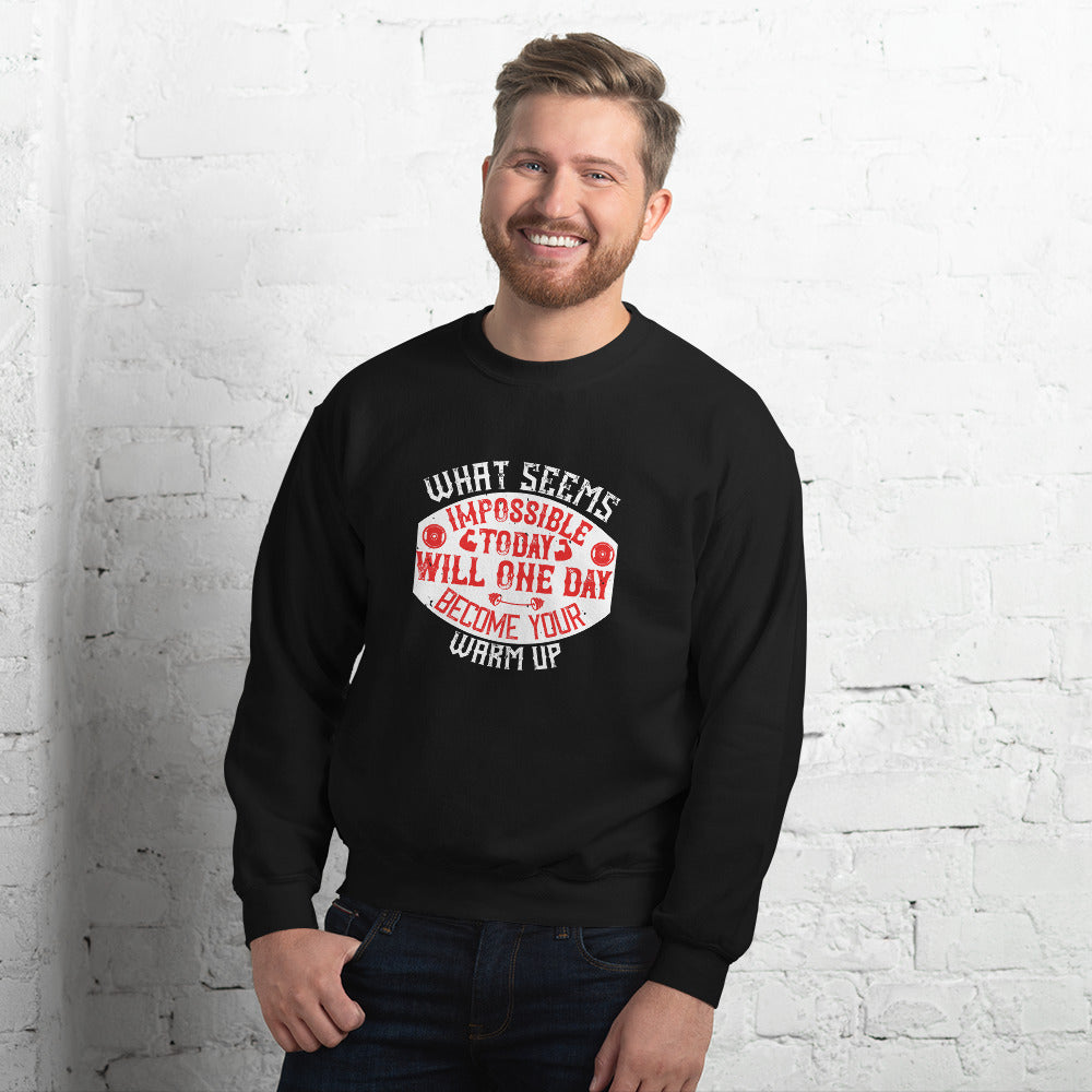 What seems impossible today will one day become your warm-up - Unisex Sweatshirt