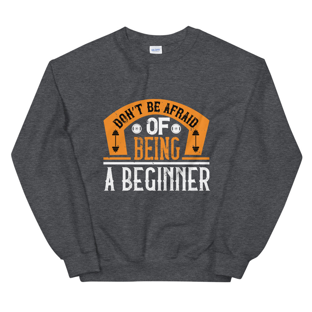Don’t be afraid of being a beginner - Unisex Sweatshirt