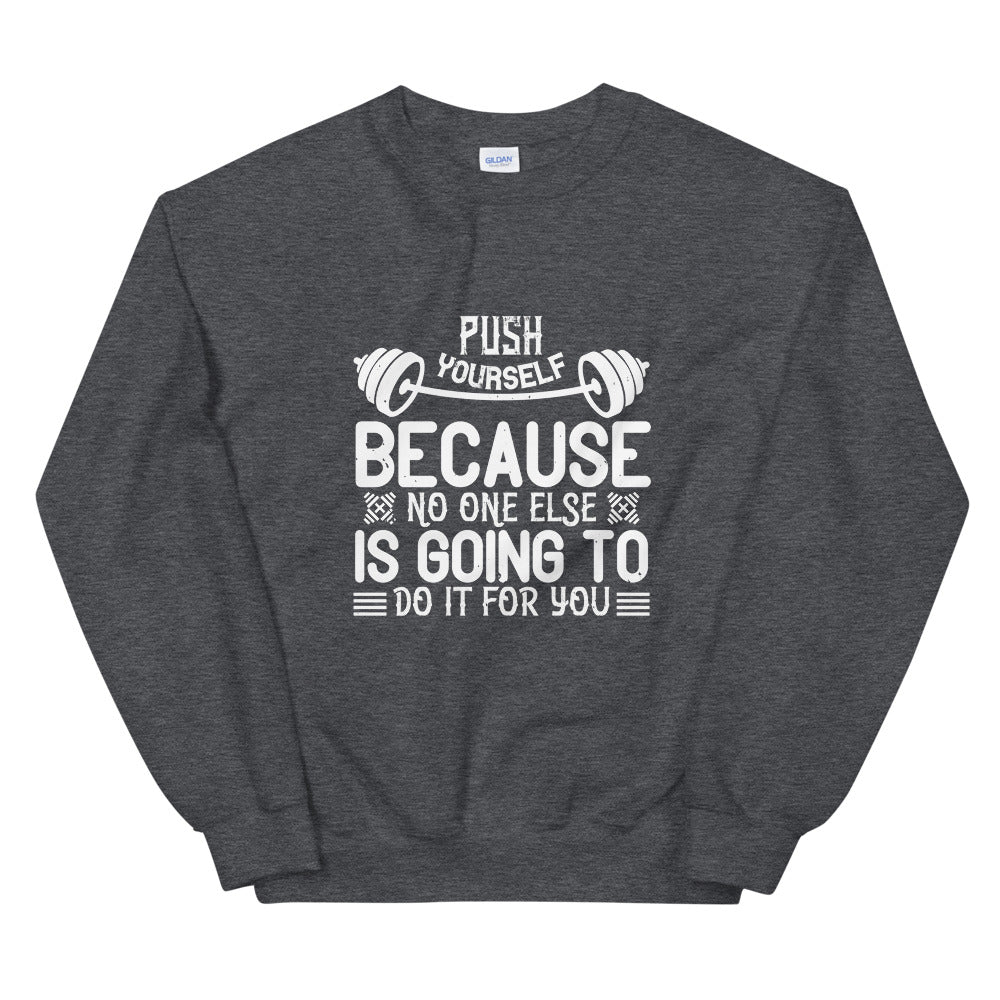 Push yourself because no one else is going to do it for you - Unisex Sweatshirt