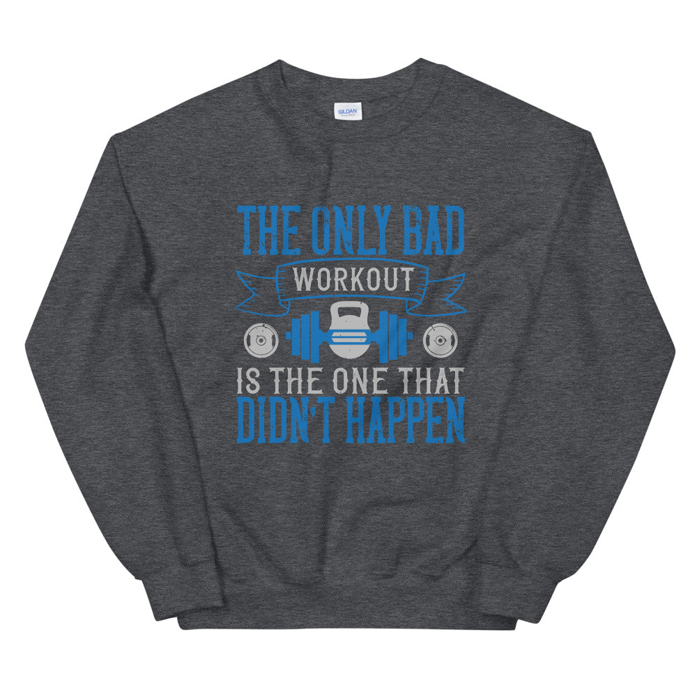 The only bad workout is the one that didn’t happen - Unisex Sweatshirt