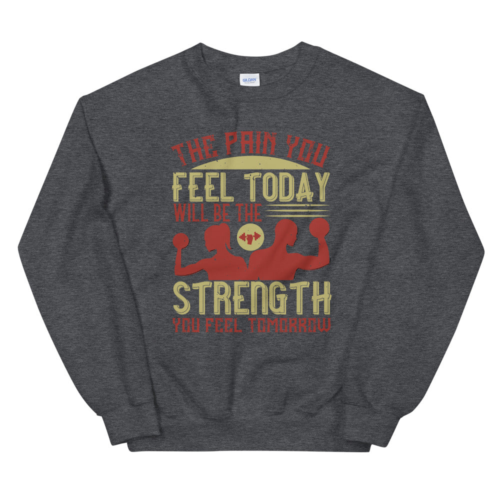 The pain you feel today, will be the strength you feel tomorrow - Unisex Sweatshirt