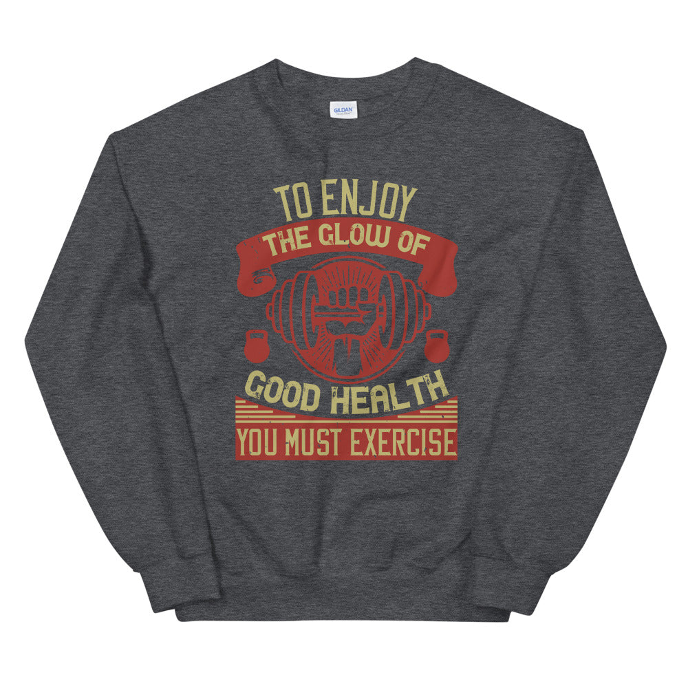To enjoy the glow of good health, you must exercise - Unisex Sweatshirt