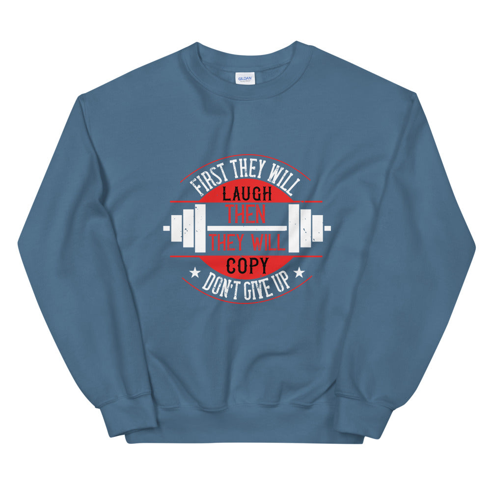First they will laugh. Then they will copy. Don’t give up - Unisex Sweatshirt