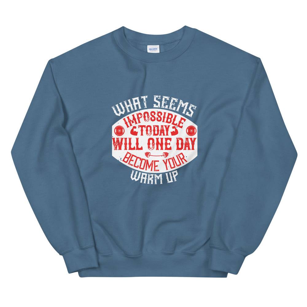 What seems impossible today will one day become your warm-up - Unisex Sweatshirt