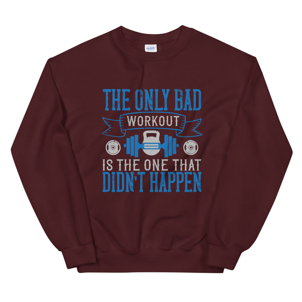 The only bad workout is the one that didn’t happen - Unisex Sweatshirt