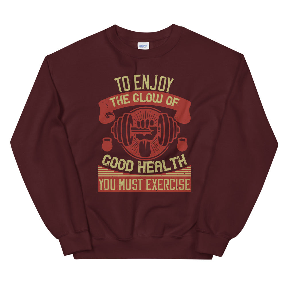 To enjoy the glow of good health, you must exercise - Unisex Sweatshirt