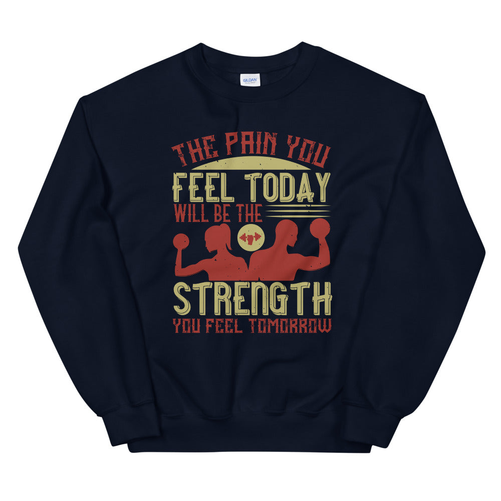 The pain you feel today, will be the strength you feel tomorrow - Unisex Sweatshirt