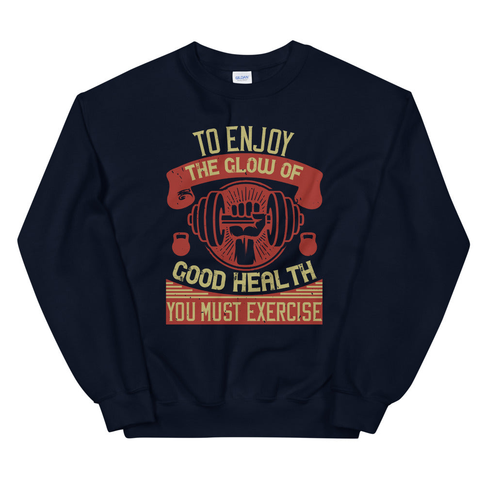 To enjoy the glow of good health, you must exercise - Unisex Sweatshirt