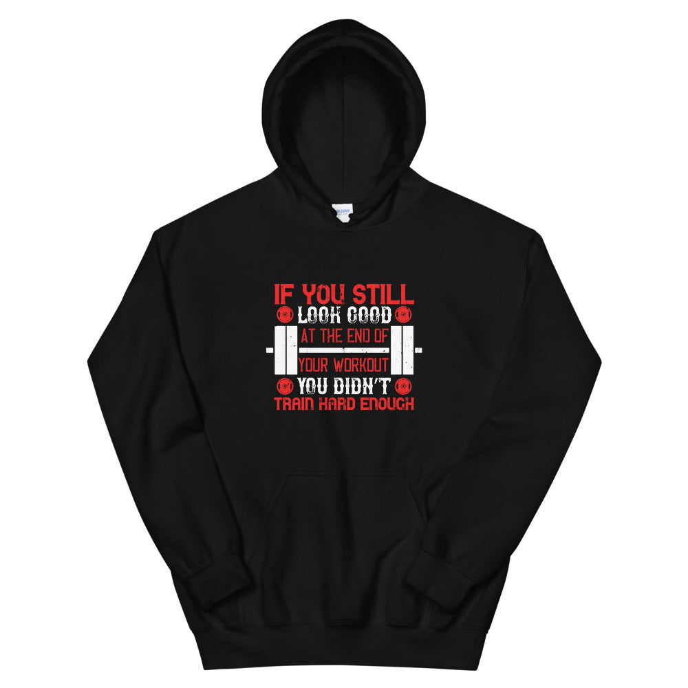 If you still look good at the end of your workout, you didn’t train hard enough - Unisex Hoodie
