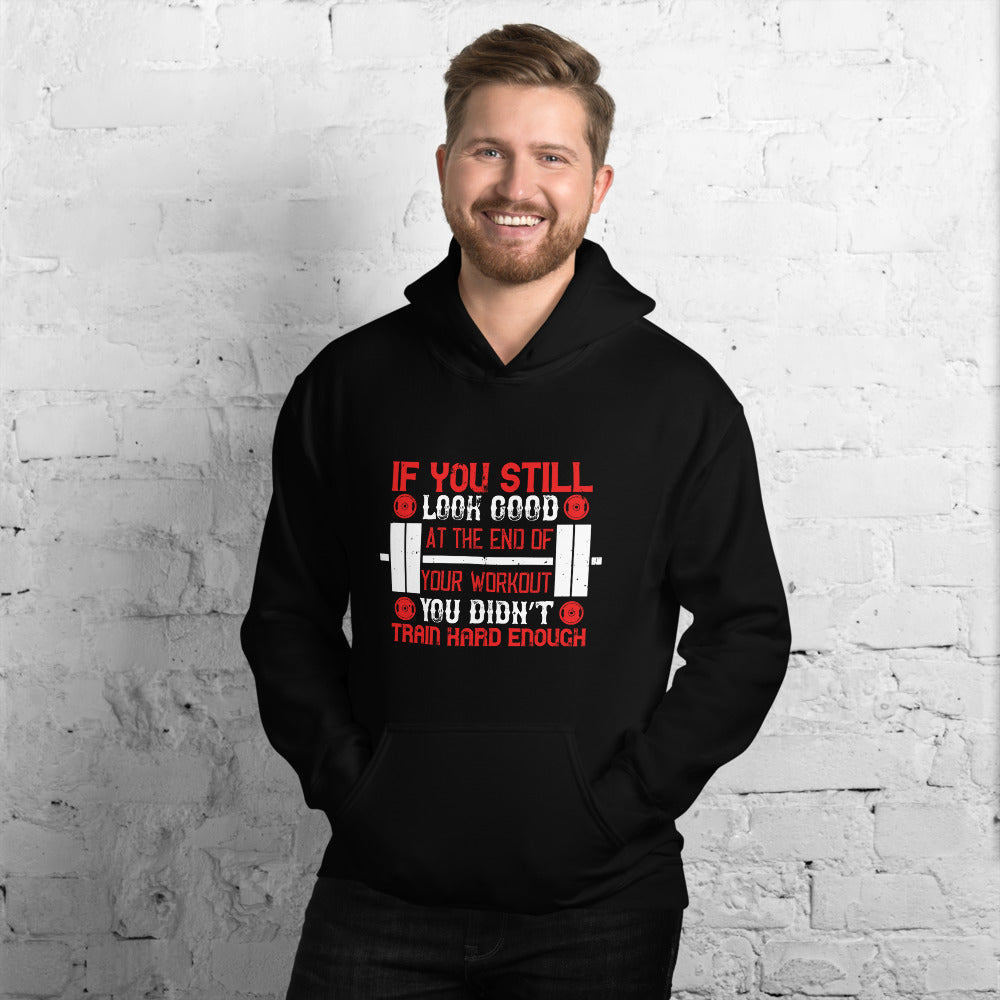 If you still look good at the end of your workout, you didn’t train hard enough - Unisex Hoodie