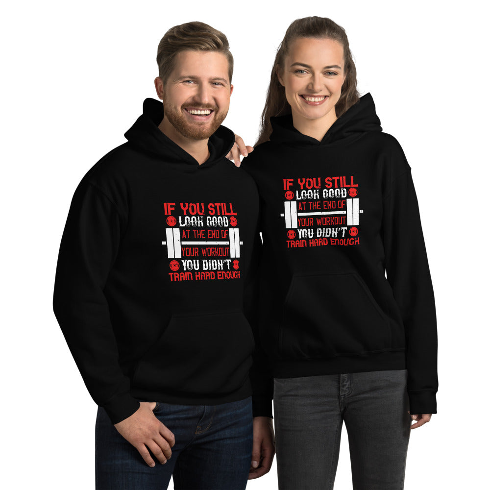 If you still look good at the end of your workout, you didn’t train hard enough - Unisex Hoodie