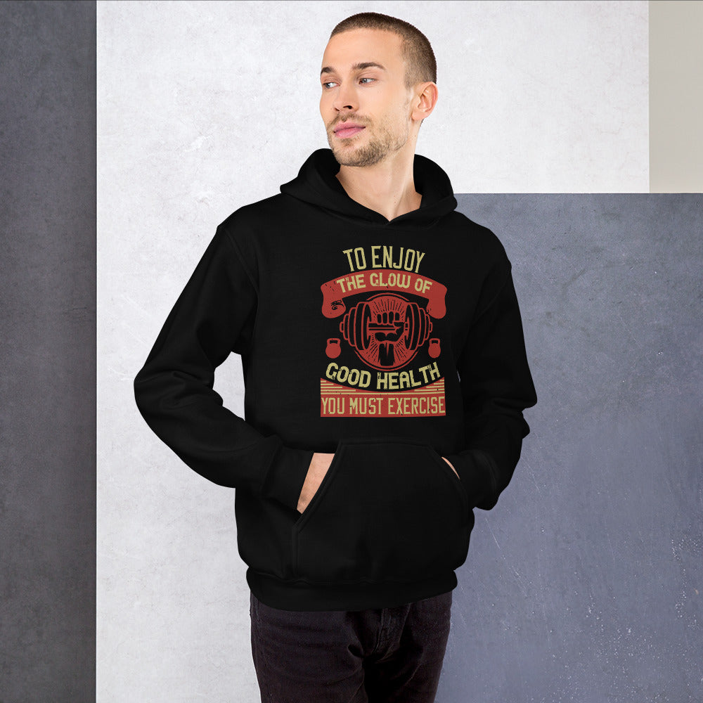 To enjoy the glow of good health, you must exercise - Unisex Hoodie
