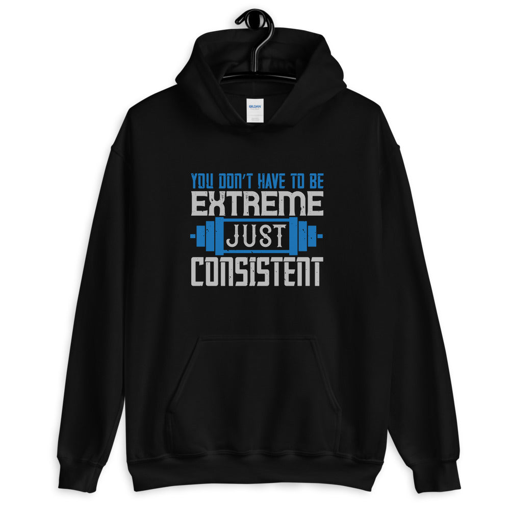 You don’t have to be extreme, just consistent - Unisex Hoodie