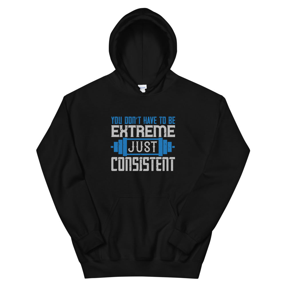 You don’t have to be extreme, just consistent - Unisex Hoodie