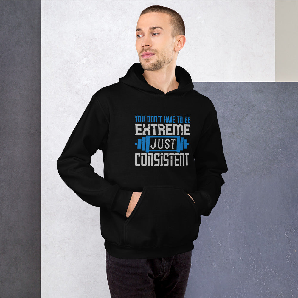 You don’t have to be extreme, just consistent - Unisex Hoodie