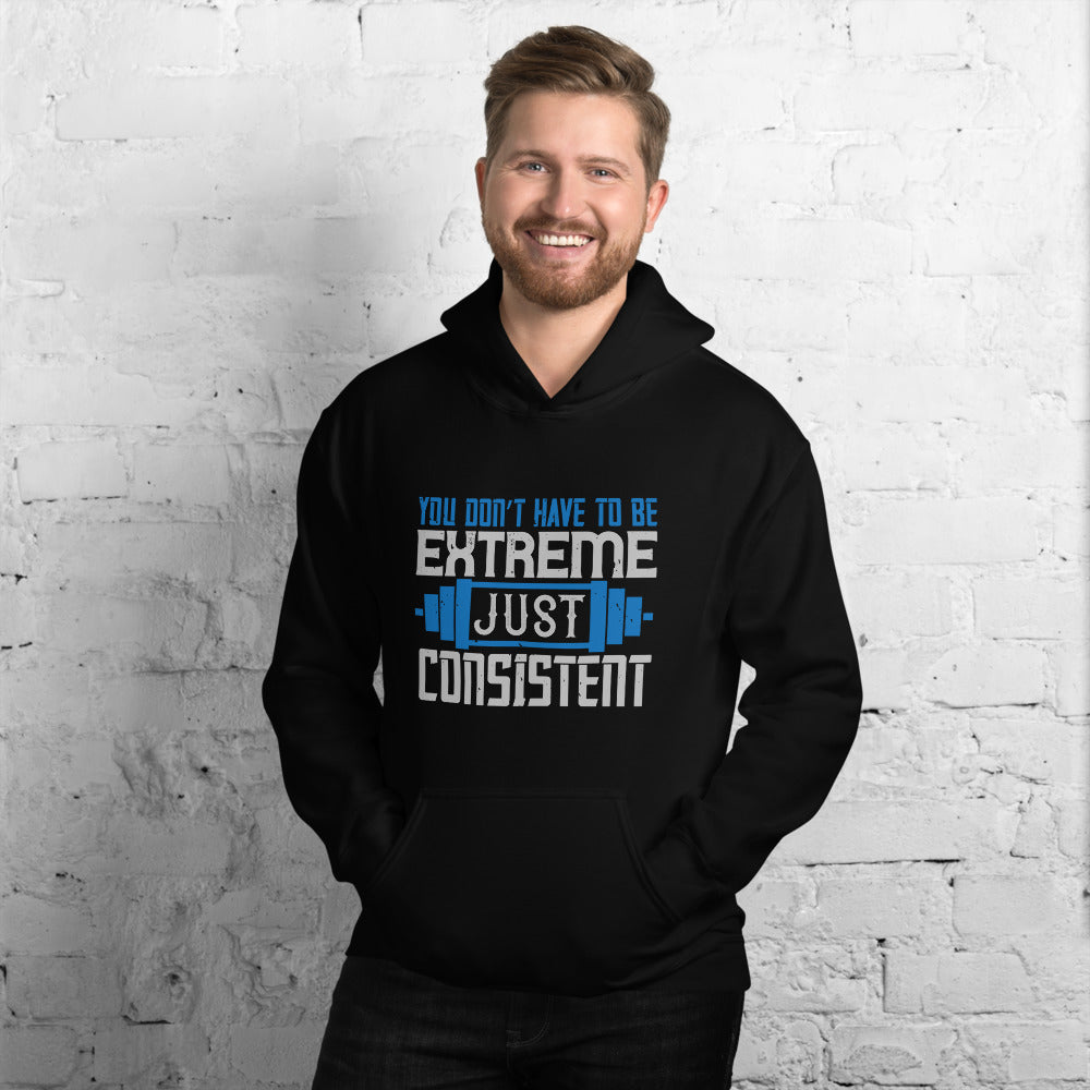 You don’t have to be extreme, just consistent - Unisex Hoodie