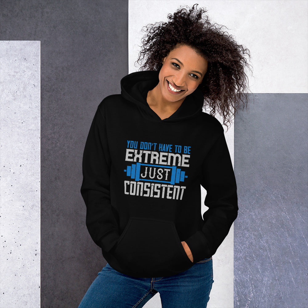 You don’t have to be extreme, just consistent - Unisex Hoodie