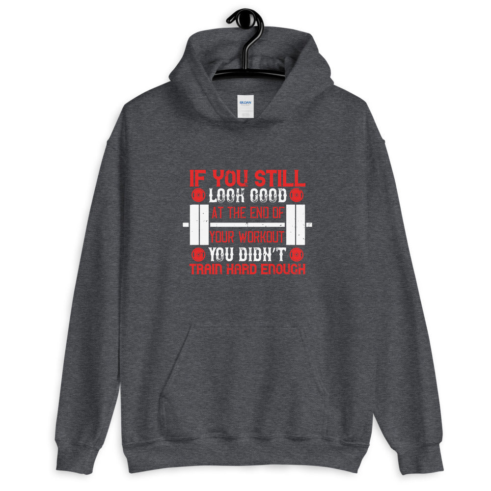 If you still look good at the end of your workout, you didn’t train hard enough - Unisex Hoodie