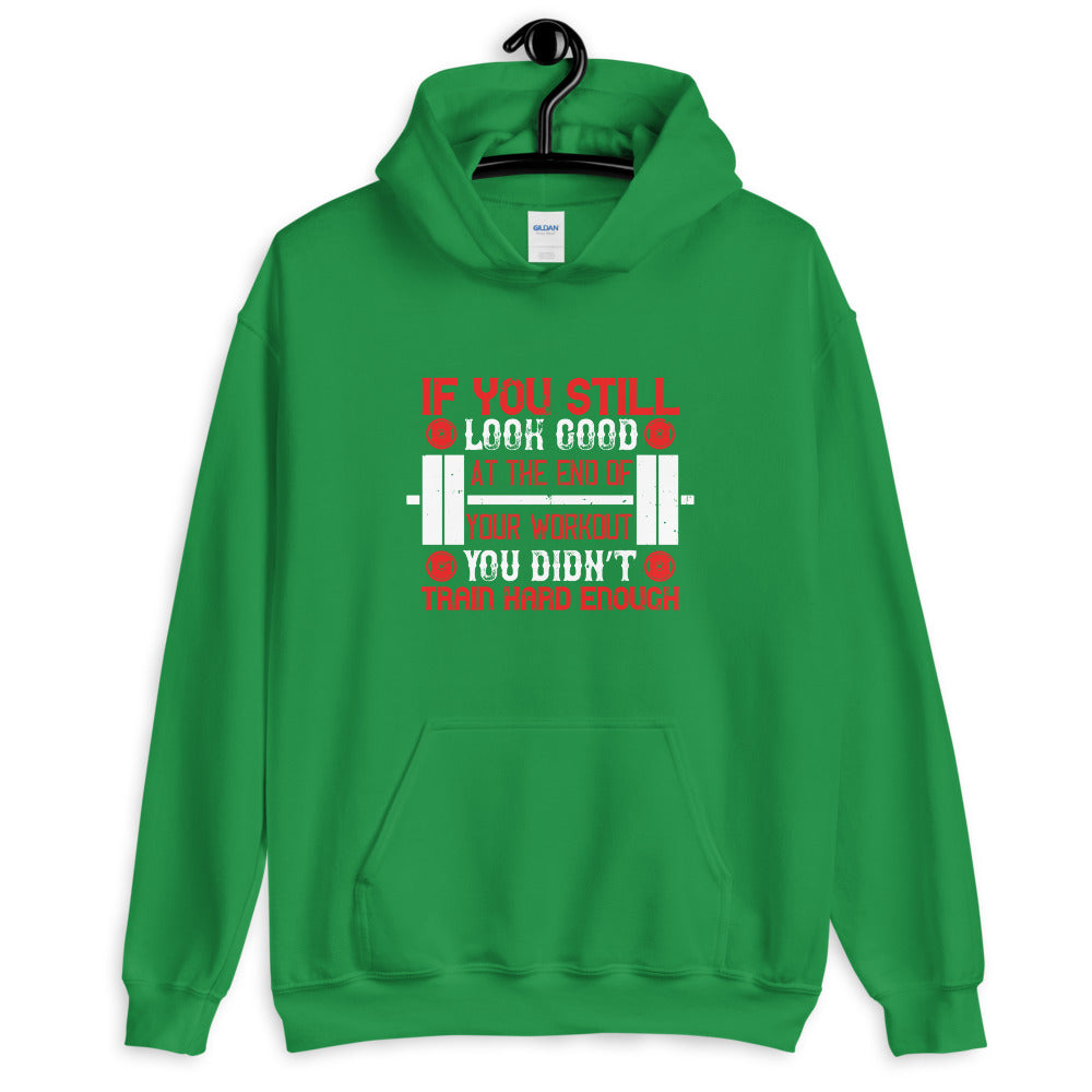 If you still look good at the end of your workout, you didn’t train hard enough - Unisex Hoodie