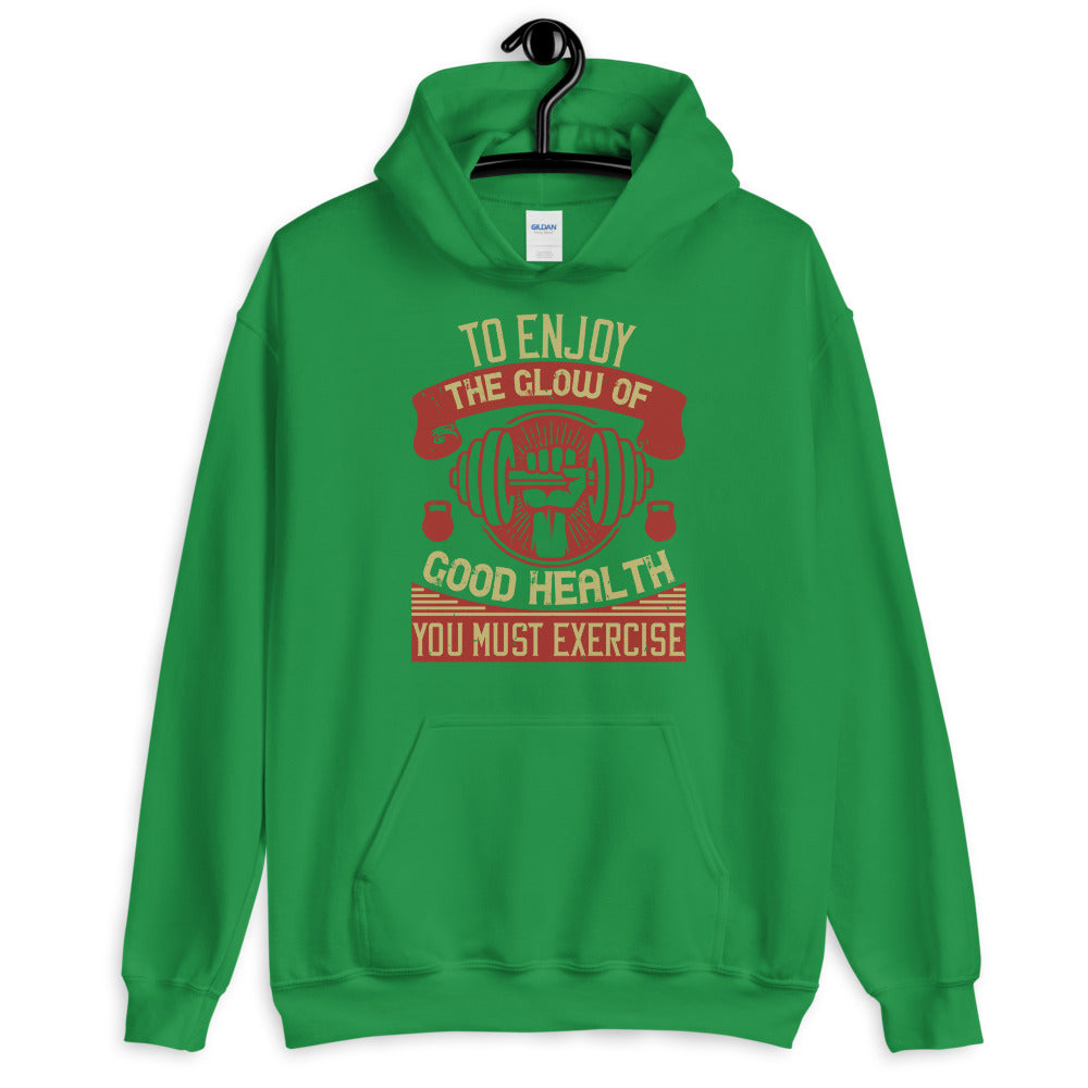 To enjoy the glow of good health, you must exercise - Unisex Hoodie