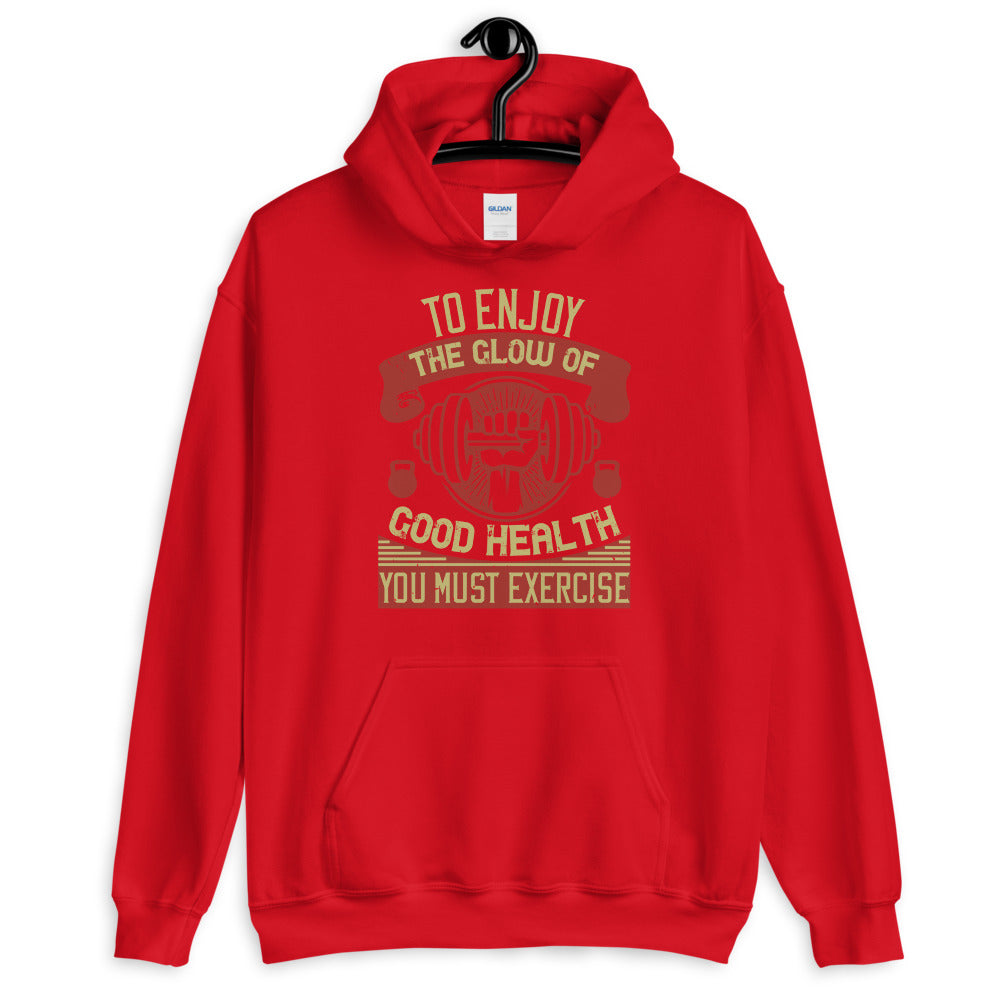 To enjoy the glow of good health, you must exercise - Unisex Hoodie