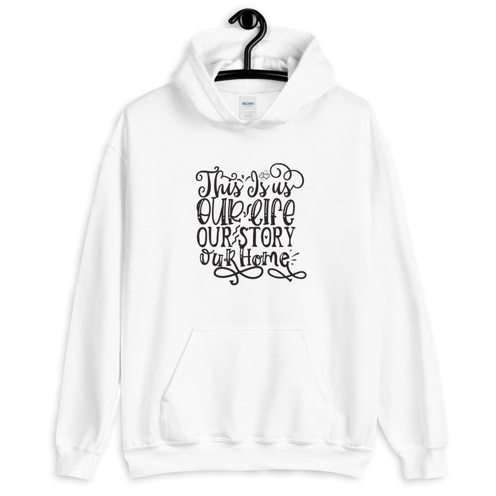 This Is us Our Life Our Story Our Home - Unisex Hoodie