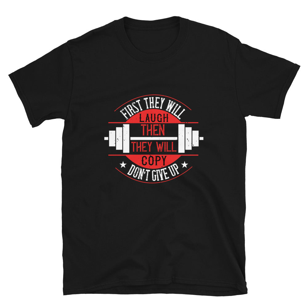 First they will laugh. Then they will copy. Don’t give up - T-shirt