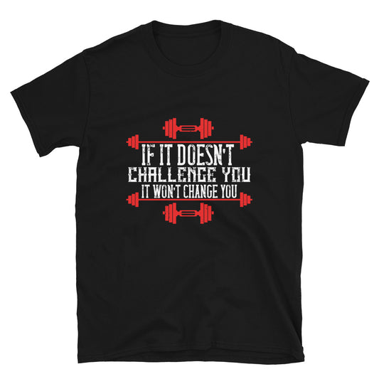 If it doesn’t challenge you, it won’t change you - T-Shirt